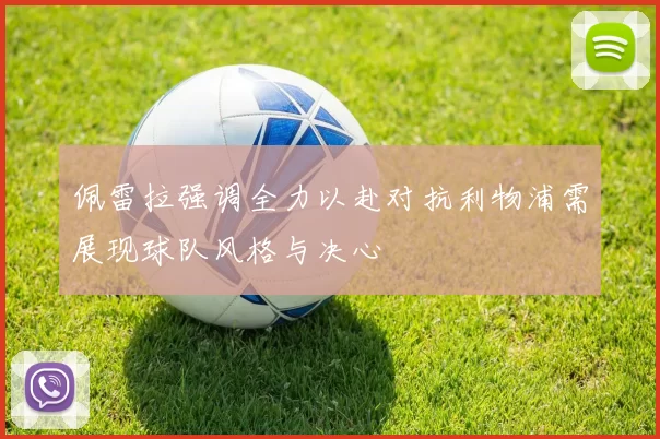 佩雷拉强调全力以赴对抗利物浦需展现球队风格与决心