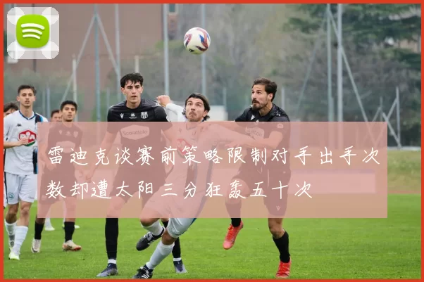 雷迪克谈赛前策略限制对手出手次数却遭太阳三分狂轰五十次