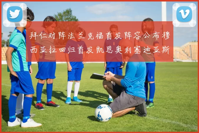 拜仁对阵法兰克福首发阵容公布穆西亚拉回归首发凯恩奥利塞迪亚斯出战