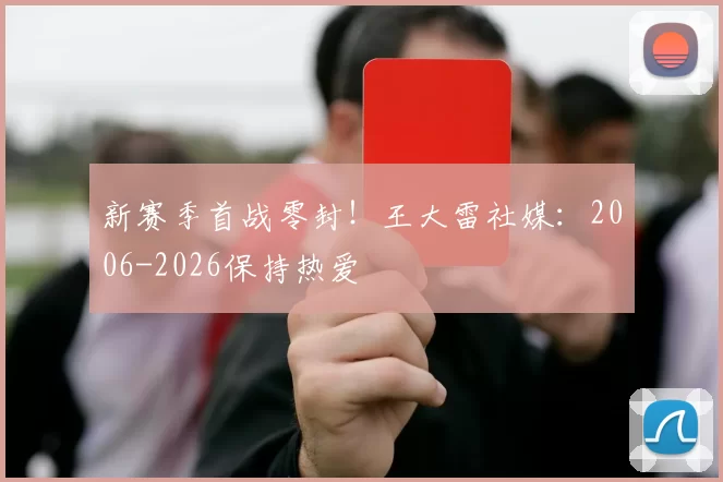 新赛季首战零封！王大雷社媒：2006-2026保持热爱