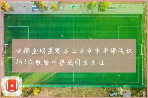 快船全明星赛后三分命中率惨淡仅263在联盟中垫底引发关注