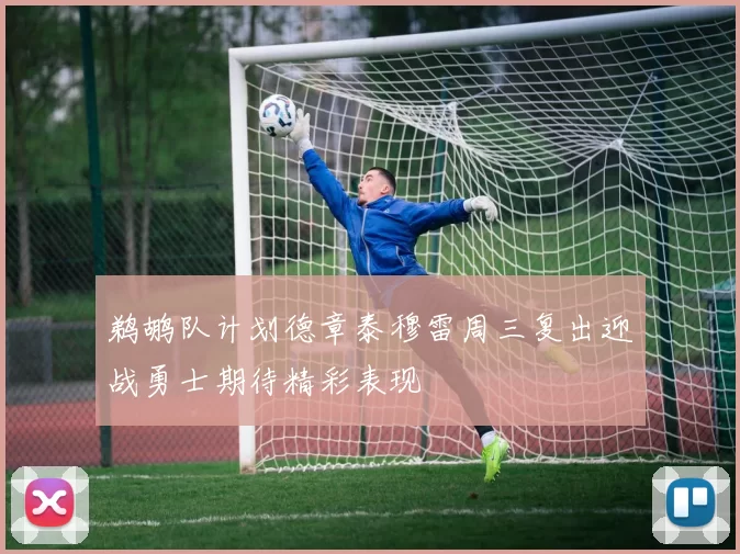 鹈鹕队计划德章泰穆雷周三复出迎战勇士期待精彩表现