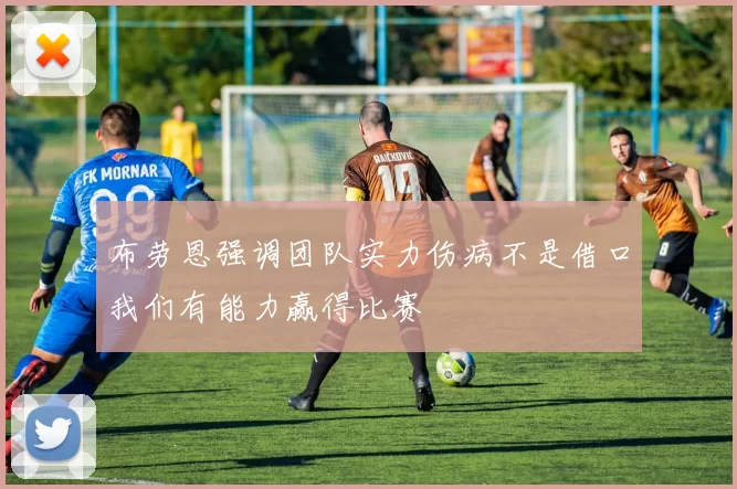布劳恩强调团队实力伤病不是借口我们有能力赢得比赛