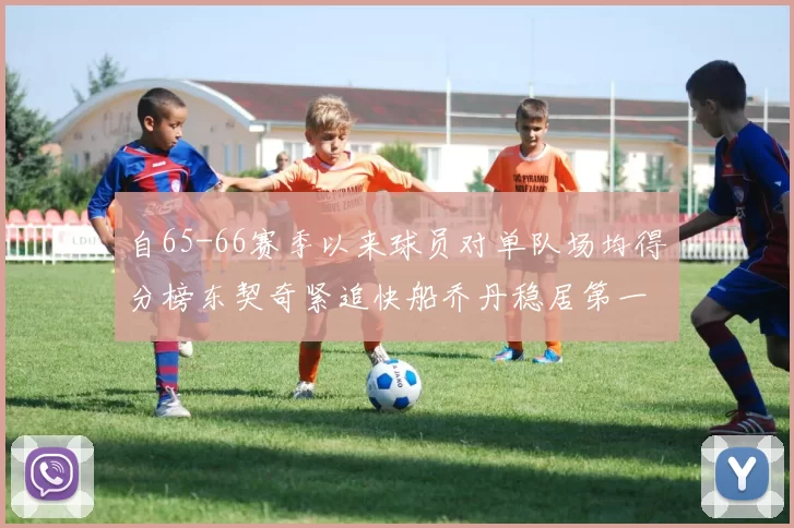 自65-66赛季以来球员对单队场均得分榜东契奇紧追快船乔丹稳居第一