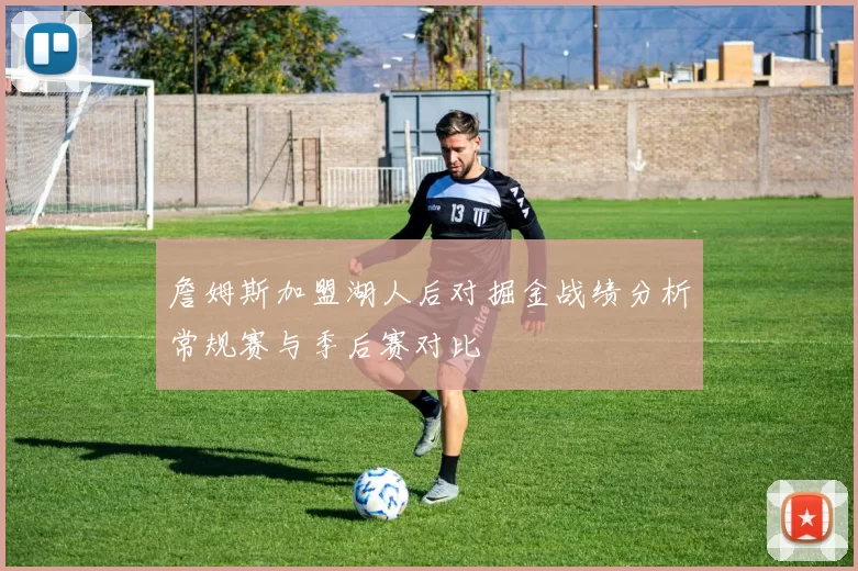 詹姆斯加盟湖人后对掘金战绩分析常规赛与季后赛对比