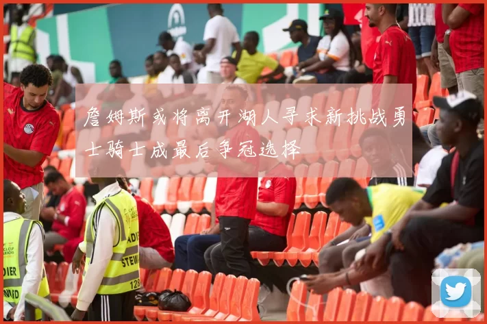 詹姆斯或将离开湖人寻求新挑战勇士骑士成最后争冠选择
