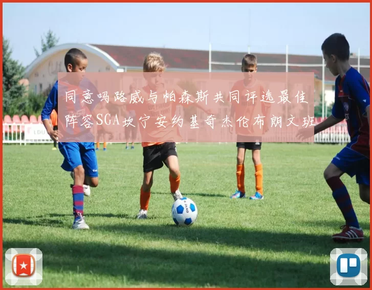 同意吗路威与帕森斯共同评选最佳阵容SGA坎宁安约基奇杰伦布朗文班